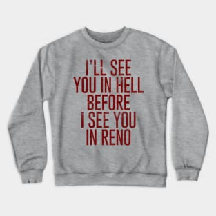 I'll see you in Hell before I see you in Reno Crewneck Sweatshirt